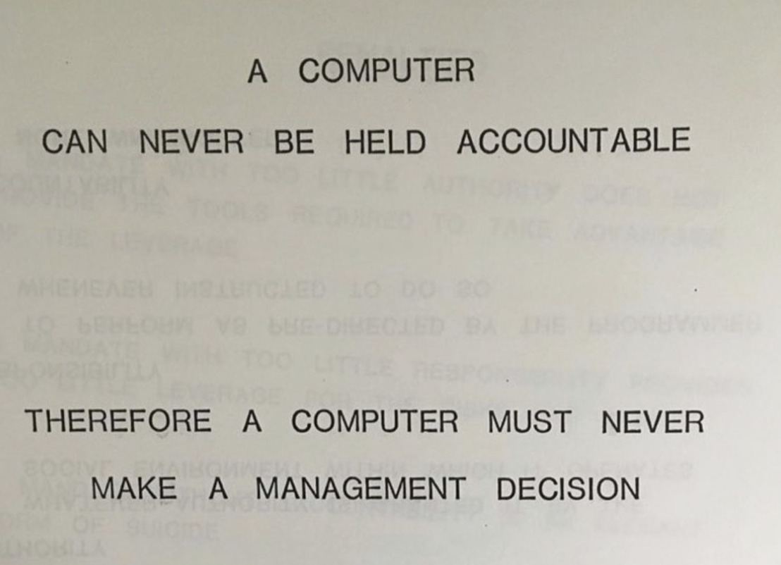 A COMPUTER CAN NEVER BE HELD ACCOUNTABLE; THEREFORE A COMPUTER MUST NEVER MAKE A MANAGEMENT DECISION
